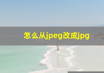 怎么从jpeg改成jpg