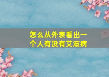 怎么从外表看出一个人有没有艾滋病