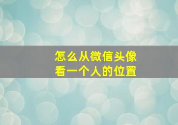 怎么从微信头像看一个人的位置