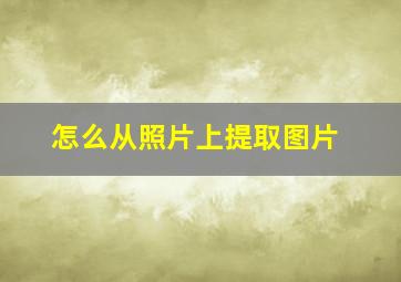 怎么从照片上提取图片