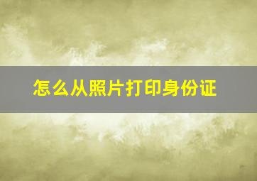 怎么从照片打印身份证