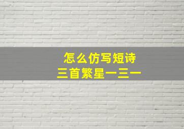 怎么仿写短诗三首繁星一三一