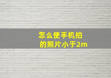 怎么使手机拍的照片小于2m