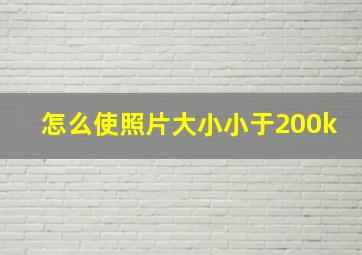 怎么使照片大小小于200k