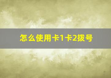 怎么使用卡1卡2拨号