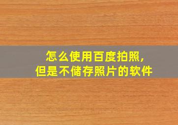 怎么使用百度拍照,但是不储存照片的软件