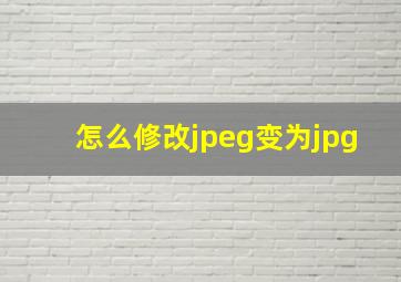 怎么修改jpeg变为jpg