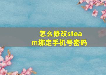 怎么修改steam绑定手机号密码