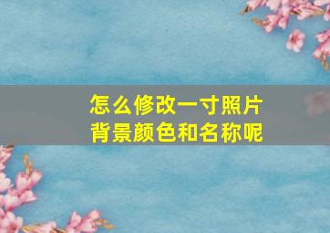 怎么修改一寸照片背景颜色和名称呢