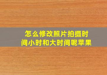 怎么修改照片拍摄时间小时和大时间呢苹果