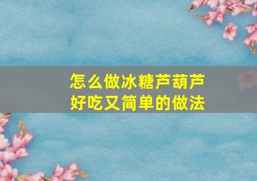 怎么做冰糖芦葫芦好吃又简单的做法