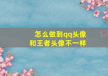 怎么做到qq头像和王者头像不一样