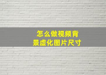 怎么做视频背景虚化图片尺寸