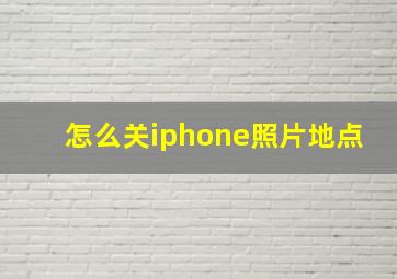 怎么关iphone照片地点