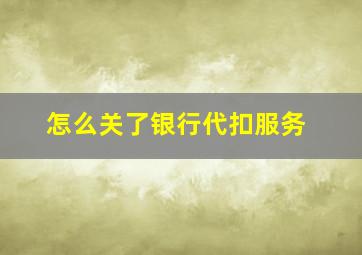 怎么关了银行代扣服务