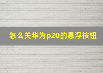 怎么关华为p20的悬浮按钮