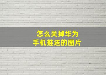 怎么关掉华为手机推送的图片