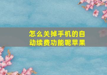 怎么关掉手机的自动续费功能呢苹果