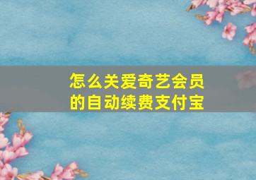 怎么关爱奇艺会员的自动续费支付宝