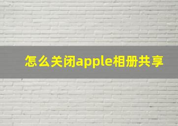 怎么关闭apple相册共享