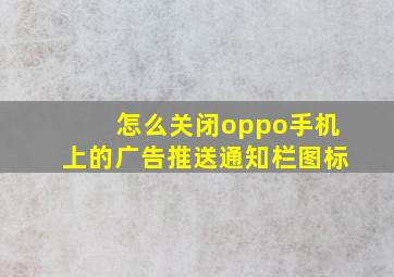 怎么关闭oppo手机上的广告推送通知栏图标