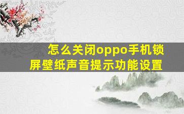 怎么关闭oppo手机锁屏壁纸声音提示功能设置