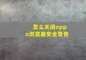 怎么关闭oppo浏览器安全警告