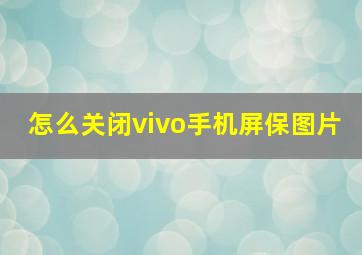 怎么关闭vivo手机屏保图片