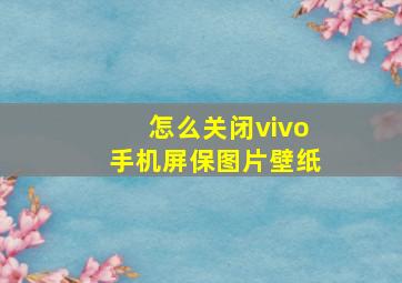 怎么关闭vivo手机屏保图片壁纸