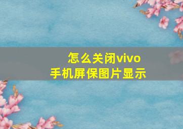 怎么关闭vivo手机屏保图片显示