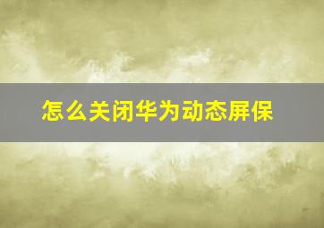 怎么关闭华为动态屏保