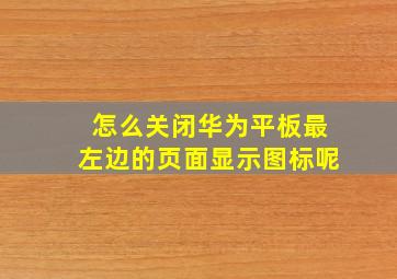 怎么关闭华为平板最左边的页面显示图标呢