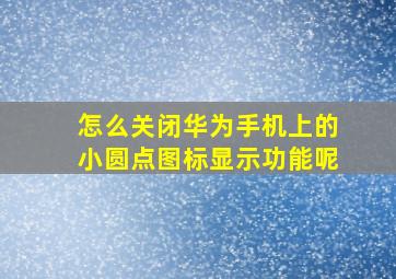 怎么关闭华为手机上的小圆点图标显示功能呢