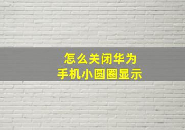 怎么关闭华为手机小圆圈显示