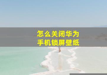 怎么关闭华为手机锁屏壁纸