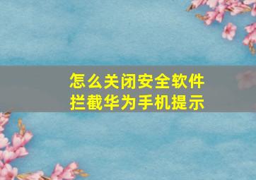 怎么关闭安全软件拦截华为手机提示