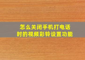 怎么关闭手机打电话时的视频彩铃设置功能