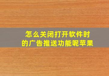 怎么关闭打开软件时的广告推送功能呢苹果