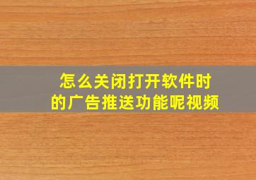 怎么关闭打开软件时的广告推送功能呢视频