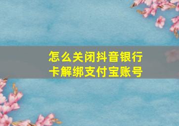 怎么关闭抖音银行卡解绑支付宝账号