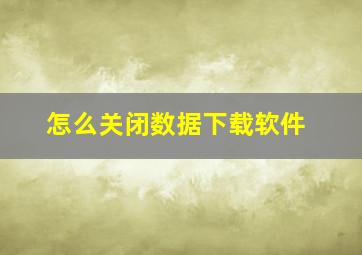 怎么关闭数据下载软件