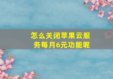 怎么关闭苹果云服务每月6元功能呢