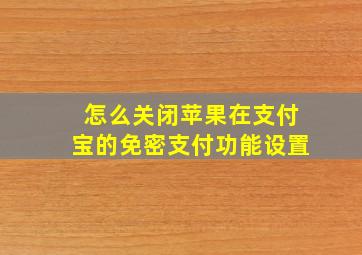 怎么关闭苹果在支付宝的免密支付功能设置