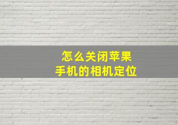 怎么关闭苹果手机的相机定位