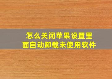 怎么关闭苹果设置里面自动卸载未使用软件