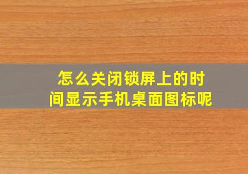 怎么关闭锁屏上的时间显示手机桌面图标呢