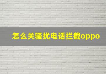 怎么关骚扰电话拦截oppo