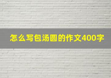 怎么写包汤圆的作文400字