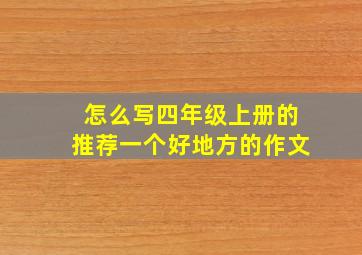 怎么写四年级上册的推荐一个好地方的作文