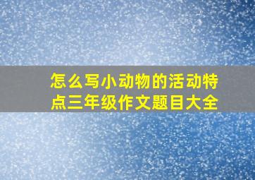 怎么写小动物的活动特点三年级作文题目大全